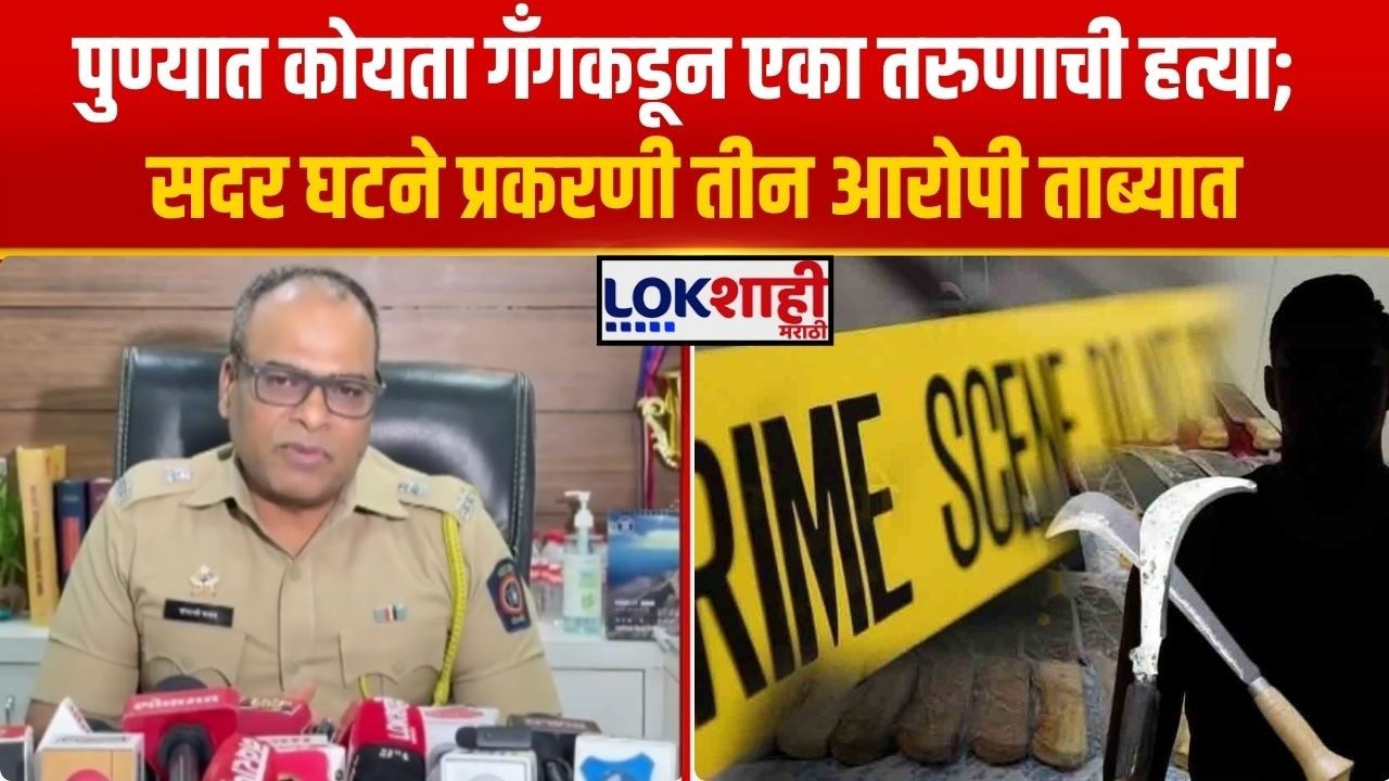 Pune Koyta Gang। पुण्यात कोयता गॅंगकडून एका तरुणाची हत्या; हत्या प्रकरणी तीन आरोपी ताब्यात। Lokshahi
