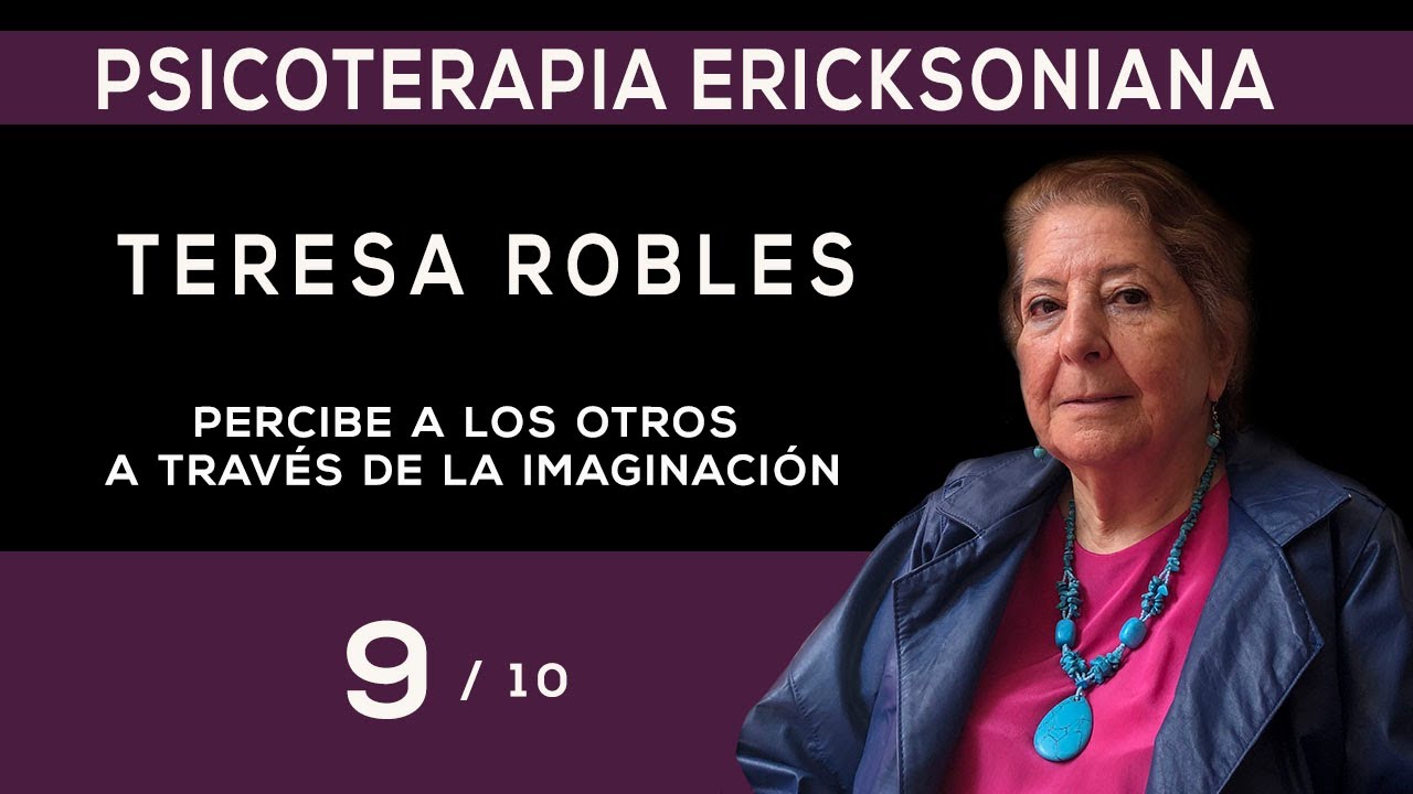9/10 - PERCIBE A LOS OTROS A TRAVÉS DE LA IMAGINACIÓN Dra. Teresa Robles- Psicoterapia Ericksoniana
