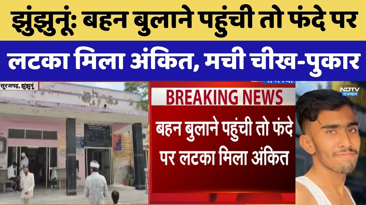 Jhunjhunu Crime News: बहन बुलाने पहुंची तो फंदे पर लटका मिला अंकित, मची चीख-पुकार। Top Breaking News