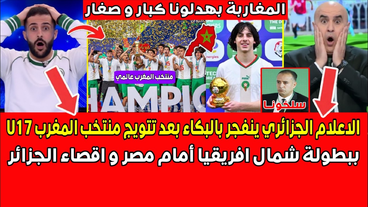 الاعلام الجزائري ينفجر بالبكاء بعد تتويج منتخب المغرب U17 ببطولة شمال افريقيا أمام مصر
