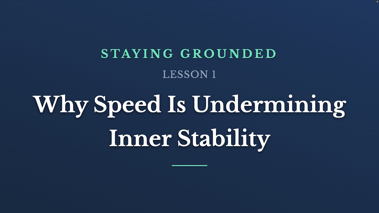 Why Speed Is Undermining Inner Stability | Staying Grounded (Lesson 1)