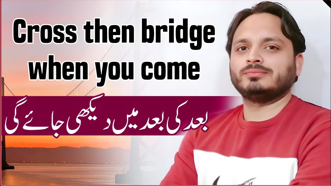Cross the bridge when you come (Bad ki bad main dekhi jaye ge) 