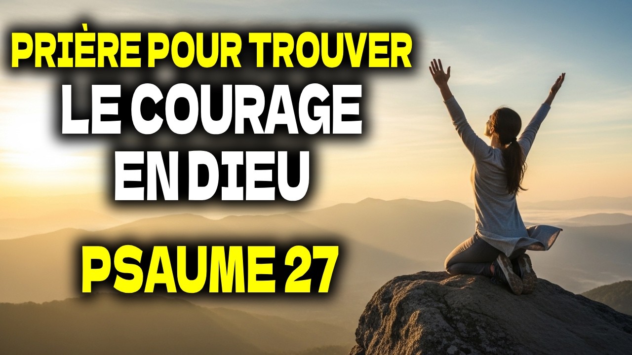PSAUME 27 : UNE PRIÈRE QUI RENOUVELLE LE COURAGE ET FAIT TAIRE LA PEUR