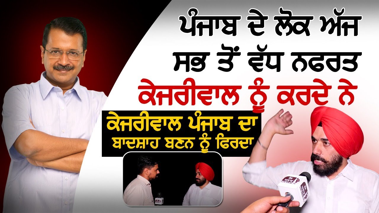 ਪੰਜਾਬ ਦੇ ਲੋਕ ਅੱਜ ਸਭ ਤੋਂ ਵੱਧ ਨਫਰਤ ਕੇਜਰੀਵਾਲ ਨੂੰ ਕਰਦੇ ਨੇ,  ਕੇਜਰੀਵਾਲ ਪੰਜਾਬ ਦਾ ਬਾਦਸ਼ਾਹ ਬਣਨ ਨੂੰ ਫਿਰਦਾ