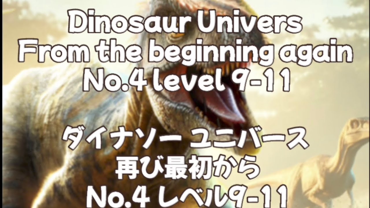 Dinosaur Universe From the beginning again No.4 level 9-11    ダイナソー ユニバース 再び最初からNo.4   レベル9-11