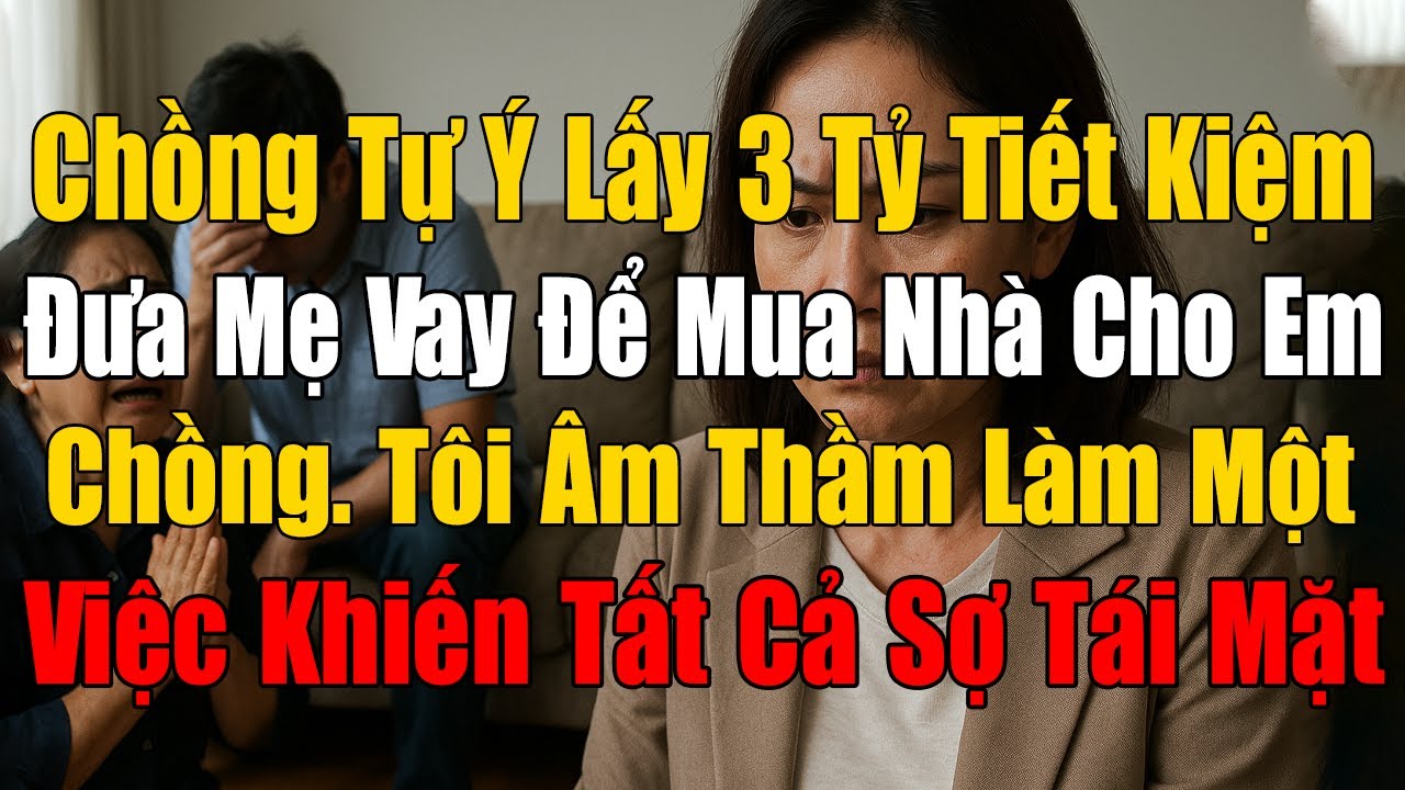 Chồng Tự Ý Lấy 3 Tỷ Tiết Kiệm Đưa Mẹ Vay Để Mua Nhà Cho Em Chồng. Tôi Chỉ Âm Thầm Làm Điều Này...