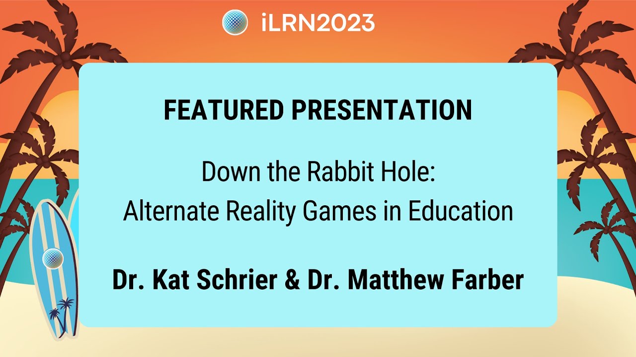 Down the Rabbit Hole: Alternate Reality Games in Education - Kat Schrier & Matthew Farber (iLRN2023)