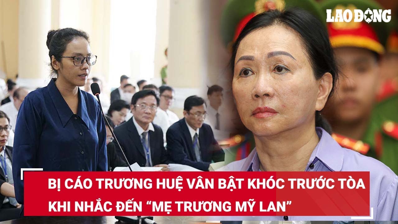 Bị cáo Trương Huệ Vân bật khóc khi nhắc tới “mẹ Trương Mỹ Lan” đã dạy cô cách làm người | BLĐ