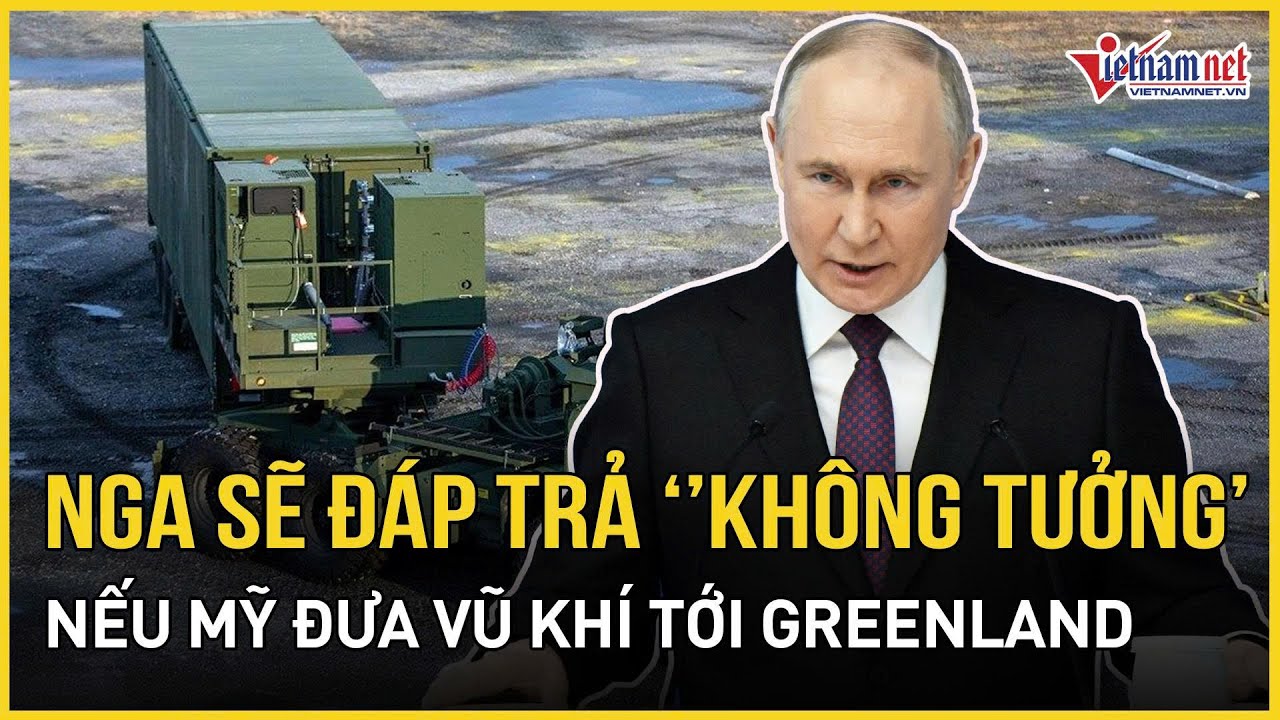 Cực nóng: Nga cảnh báo đáp trả “không tưởng” nếu Mỹ đưa vũ khí tới Greenland | VietNamNet
