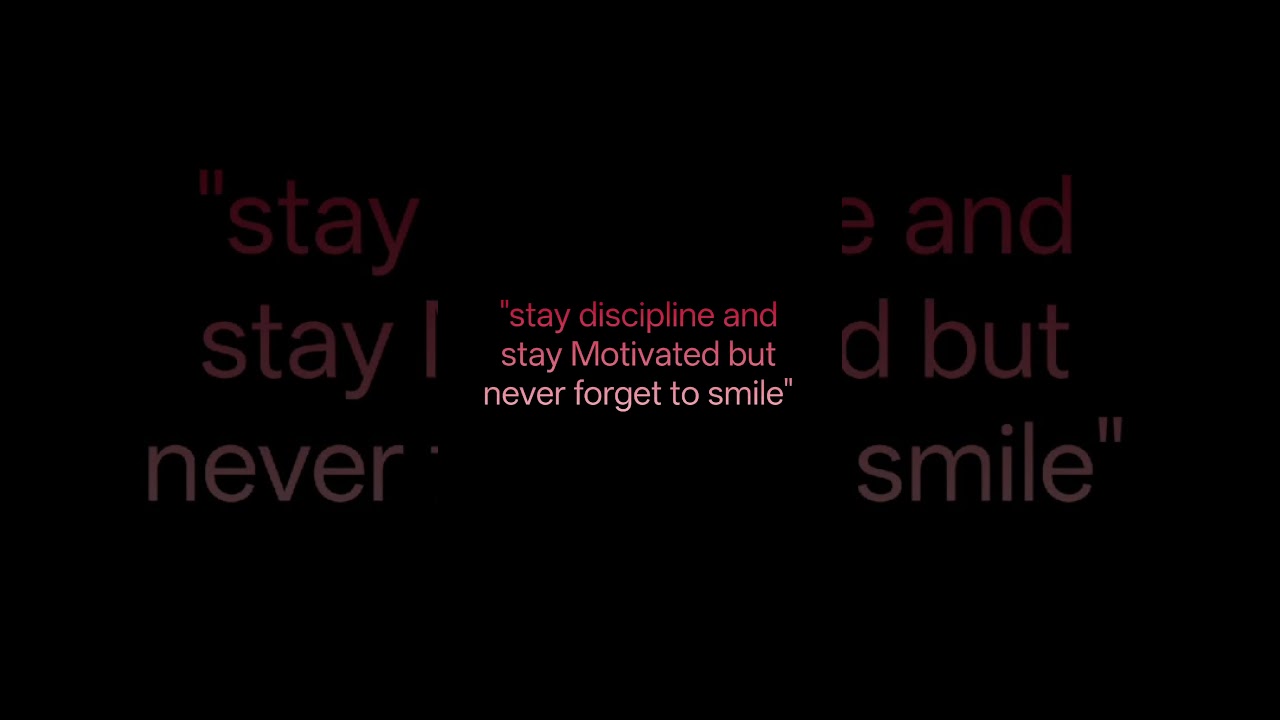 "stay discipline and stay Motivated but never forget to 😊" 