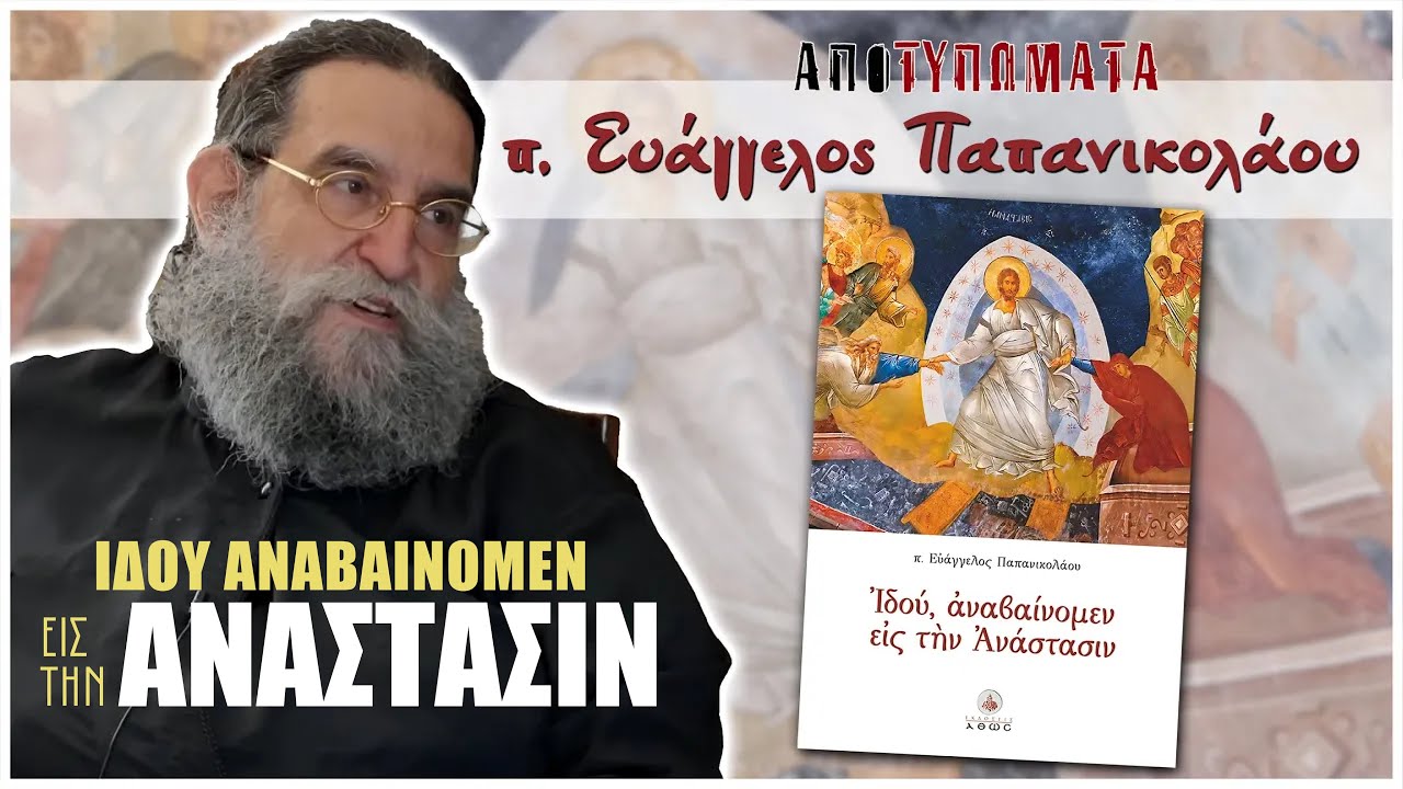 Ιδού αναβαίνομεν εις την Ανάστασιν | π. ΕΥΑΓΓΕΛΟΣ ΠΑΠΑΝΙΚΟΛΑΟΥ | Μέρος 1