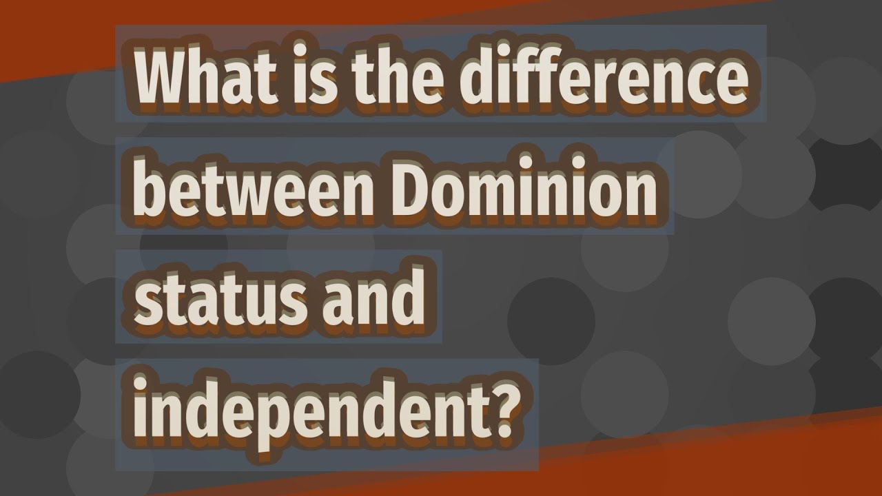 What is the difference between Dominion status and independent?
