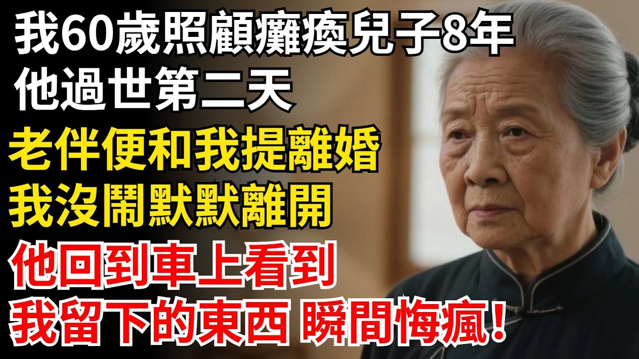 我60歲照顧癱瘓兒子8年，他過世第二天，老伴便和我提離婚，我沒鬧點頭同意，老伴說以後別聯系了，他回到車上看到，我留下的東西 瞬間悔瘋！#晚年生活#中老年生活#為人處世#生活經驗#情感故事#幸福人生