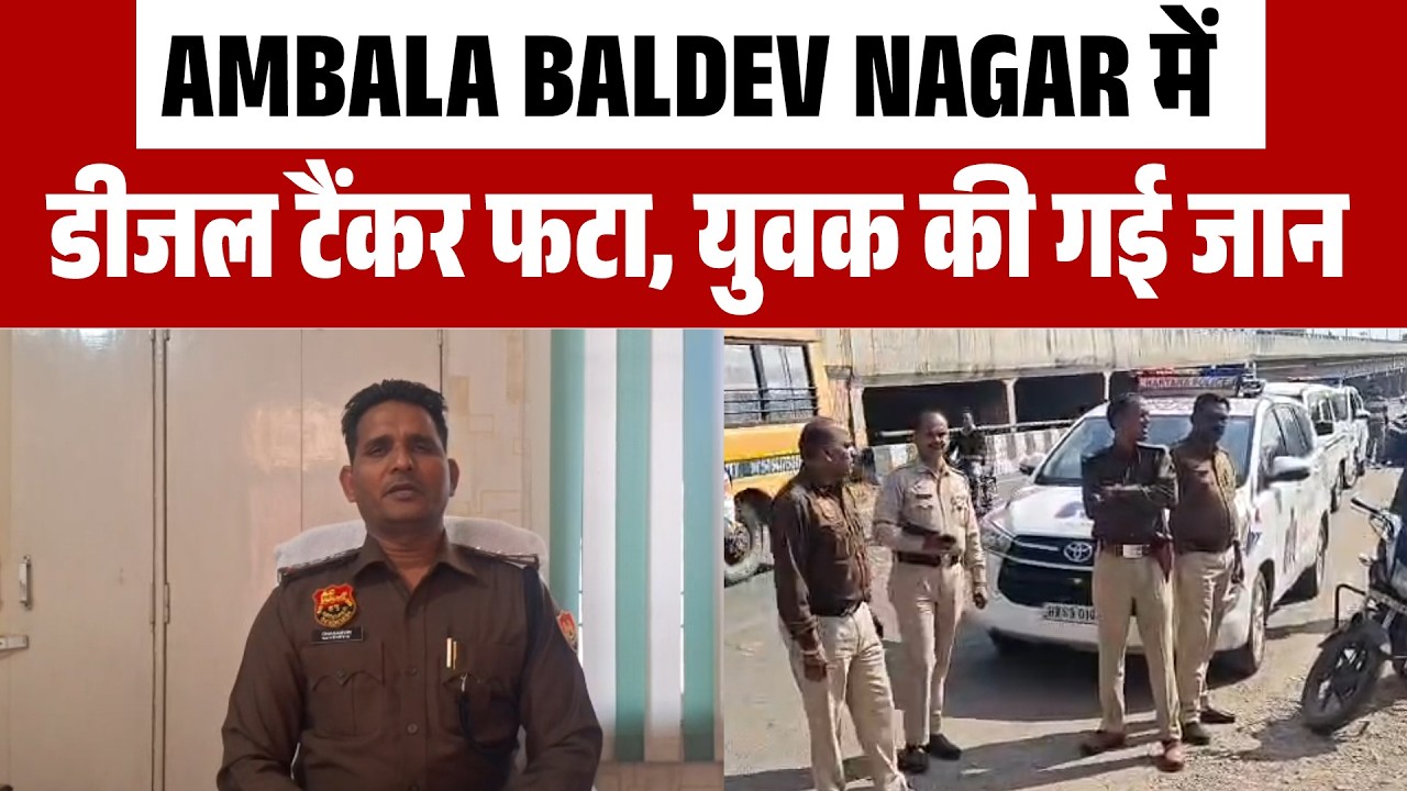 Ambala में दोपहर बड़ा हादसा, Welding के दौरान डीजल टैंकर फटा, एक युवक की मौ.त