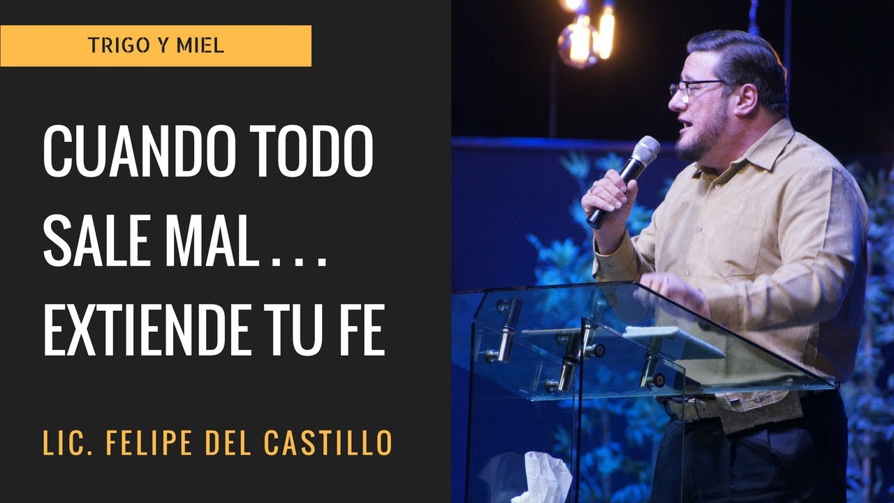 Lic. Felipe Del Castillo - Cuando todo sale mal...extiende tu fe