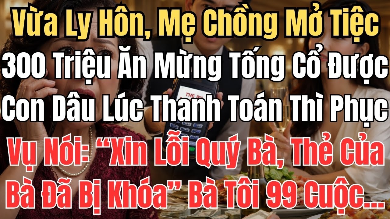Vừa Ly Hôn, Mẹ Chồng Mở Tiệc 300 Triệu Ăn Mừng Tống Cổ Được Con Dâu Lúc  Thanh Toán Thì Phục Vụ Nói: