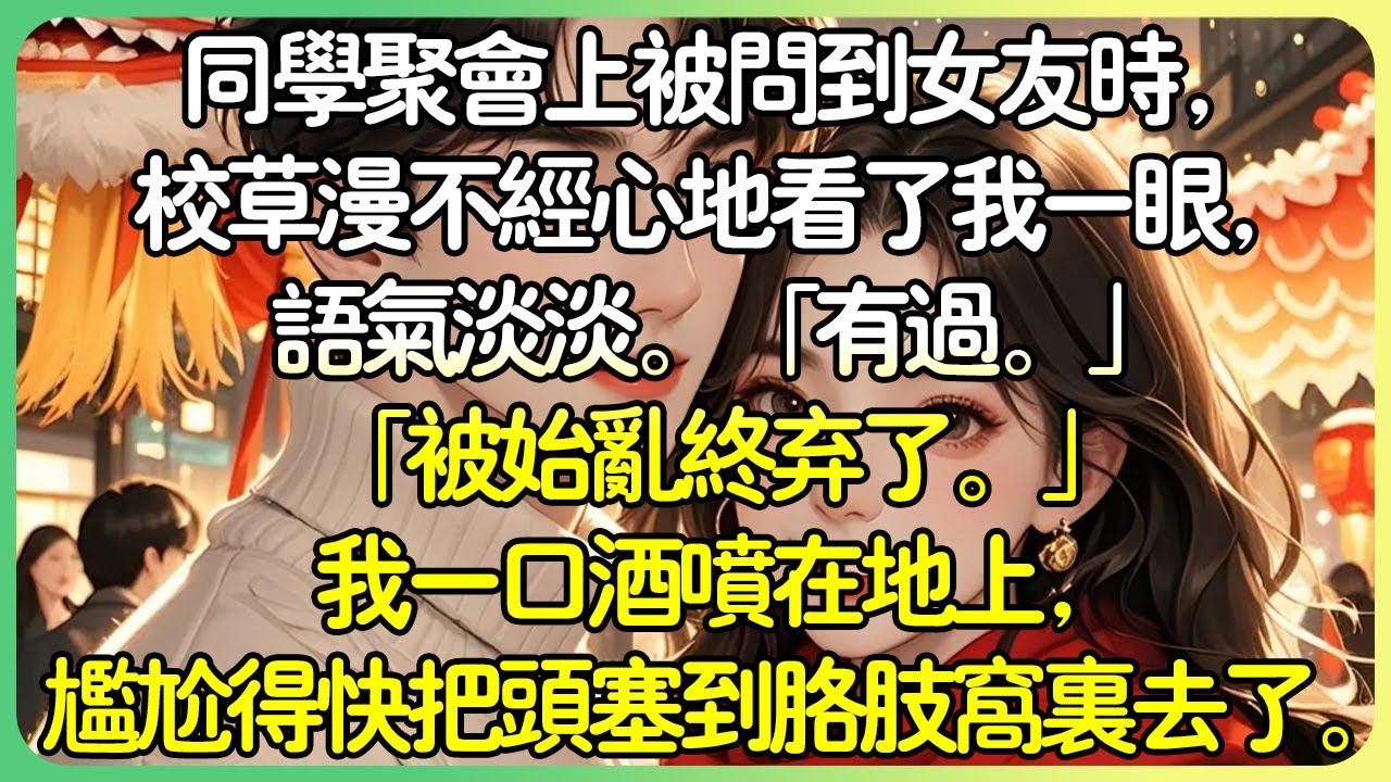 現言甜文💕同學會上被問到女友時，校草漫不經心地看了我一眼，語氣淡淡。「有過。」「我被始亂終棄了。」我一口酒噴在地上，尷尬得快把頭塞到肢肢窩裡去了。#薄荷听书