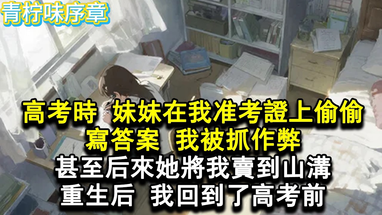 【完结爽文】高考時，妹妹在我准考證上偷偷寫答案，我被抓作弊，甚至後來她將我賣到山溝。我被老男人一刀砍死。重生後，我回到了高考前。#小说 #愛情 #故事