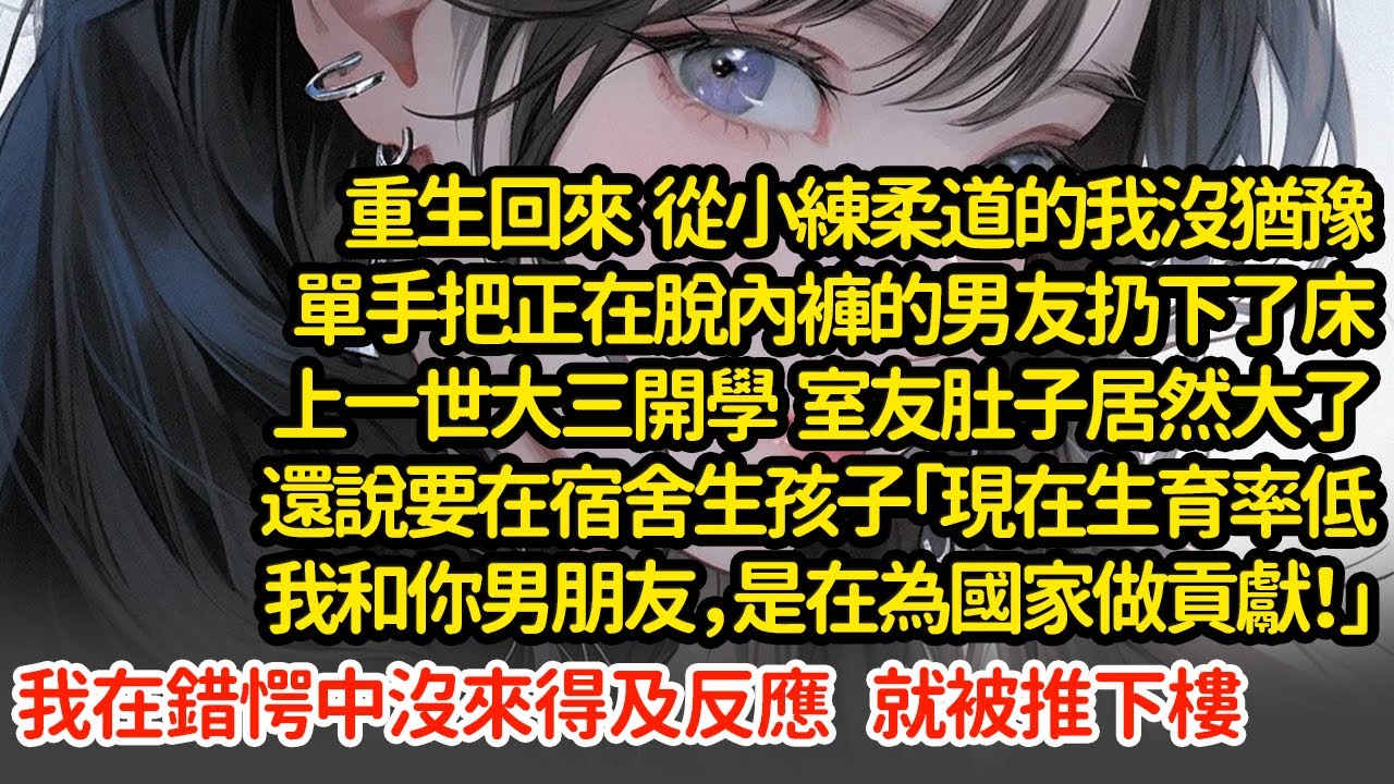重生回來從小練柔道的我單手把正在脫內褲的男友扔下了床，上一世大三開學  室友肚子居然大了還說要在宿舍生孩子「現在生育率低我和你男朋友，是在為國家做貢獻！」#小說#推文#新題材#爽文#復仇