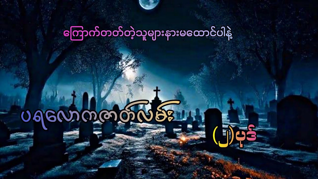 #ပရလောကဇာတ်လမ်း(၂)ပုဒ်#စဆုံး#moe gyi#ကြောက်တတ်တဲ့သူများနားမထောင်ပါနဲ့#