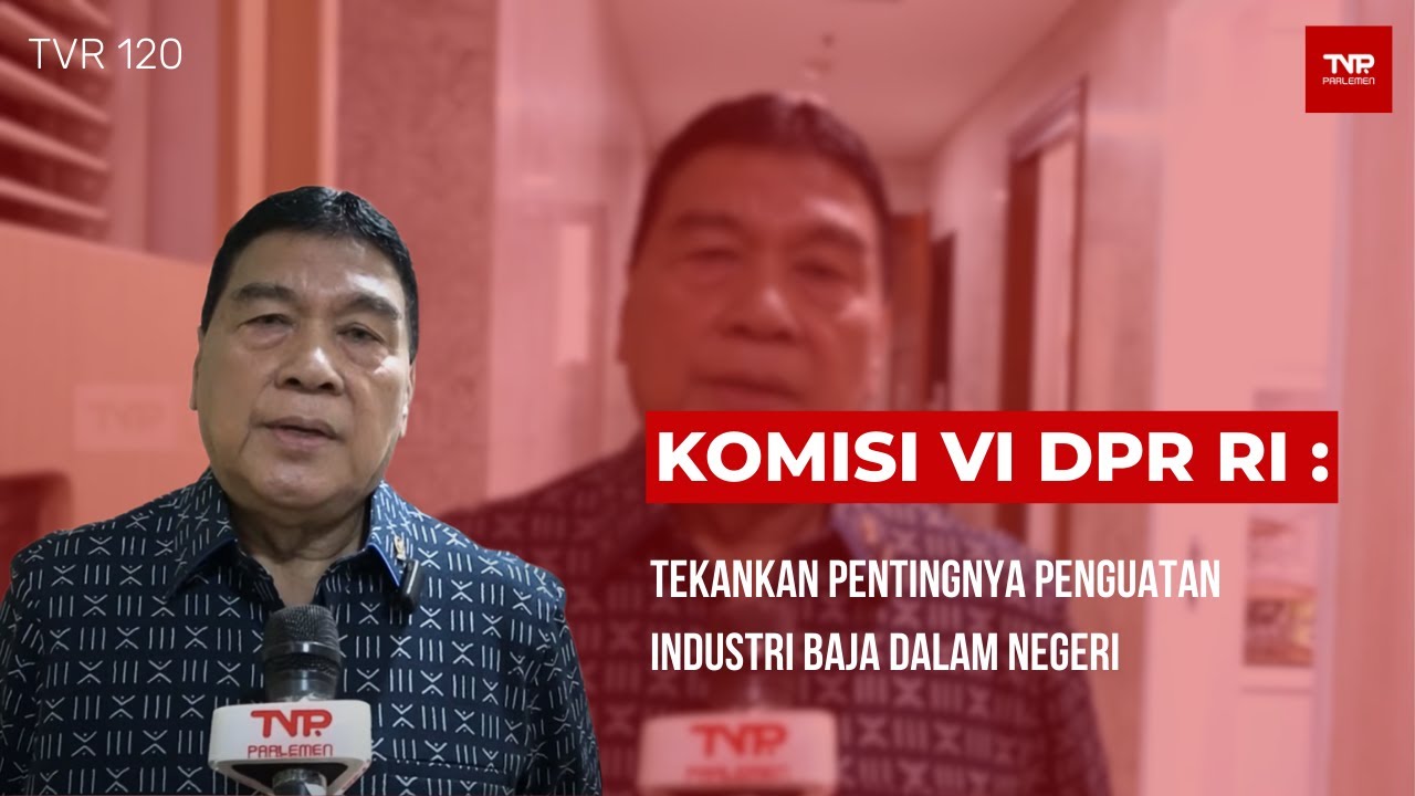 Komisi VI DPR RI : Tekankan Pentingnya Penguatan Industri Baja Dalam Negeri - TVR 120