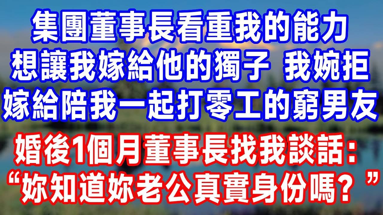 集團董事長看重我的能力，想讓我嫁給他的獨子，我婉拒後，嫁給了陪我一起打零工的窮男友。婚後1個月，董事長找我談話：“丫頭，妳知道妳老公真實身份嗎？”#人生感悟 #故事分享 #故事頻道 #生活經驗