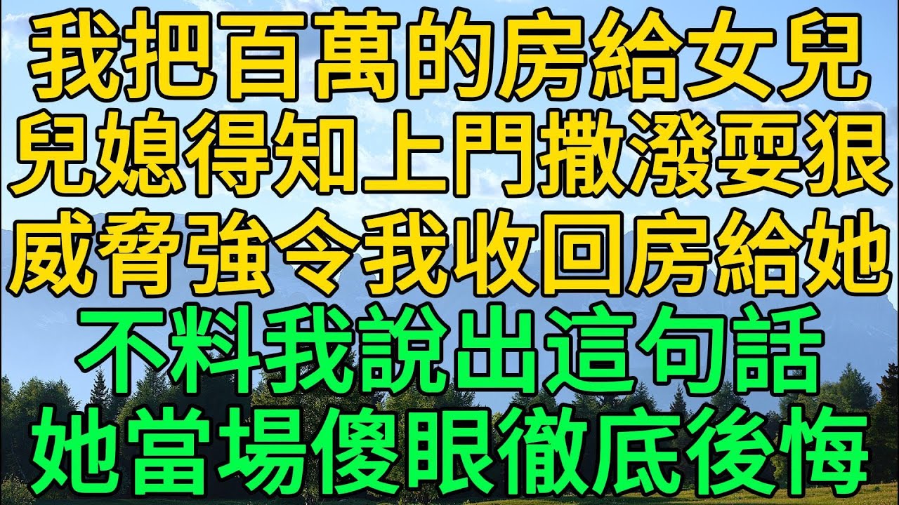我把百萬的房給女兒，兒媳得知上門撒潑耍狠，威脅強令我收回房給她，不料我說出這句話，她當場傻眼徹底後悔 | 柳梦微语