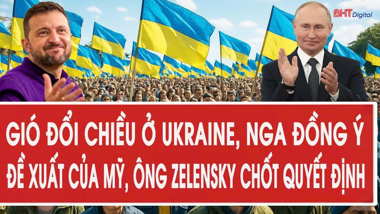 Gi&oacute; đổi chiều ở Ukraine, Nga đồng &yacute; đề xuất của Mỹ, &ocirc;ng Zelensky chốt quyết định