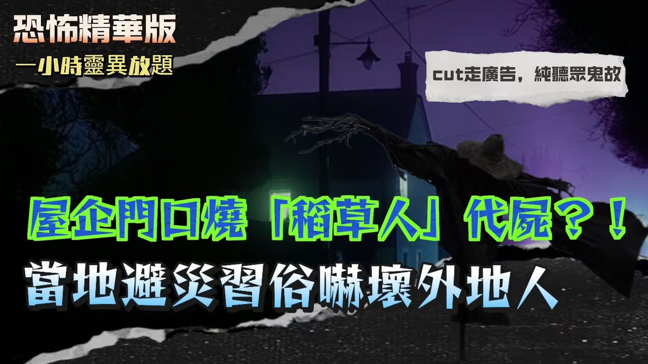 恐怖精華版 | 屋企門口燒「稻草人」代屍？！當地避災習俗嚇壞外地人！| 撞到人但冇屍！車花晒又冇血！廣州騎士驚見「透明亡靈」| 回家路上感覺有嘢跟！入屋之後氣溫瞬間跌到零度！