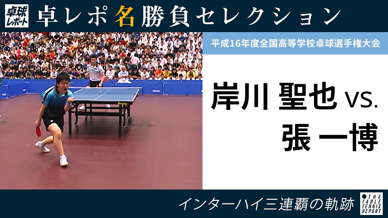 卓レポ名勝負セレクション｜岸川 聖也 対 張一博（平成16年度全国高等学校卓球選手権大会 男子シングルス決勝）