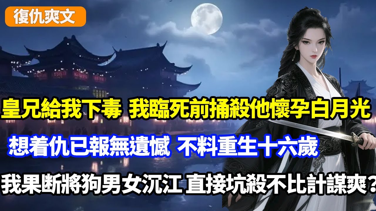 皇兄給我下毒，我臨死前捅殺他懷孕白月光，想着仇已報無遺憾，不料重生十六歲，我沒猶豫將狗男女沉江，直接坑殺不比計謀爽？