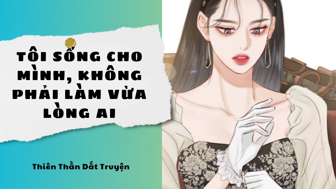 Truyện Audio || Tôi Sống Cho Mình, Không Phải Làm Vừa Lòng Ai || Thiên Thần Dắt Truyện