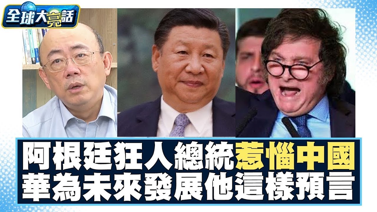 阿根廷狂人總統惹惱中國大陸？！華為未來發展郭正亮這樣預言？！ 全球大亮話 20231123