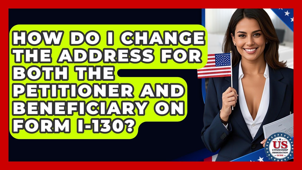 How Do I Change The Address For Both The Petitioner And Beneficiary On Form I-130?