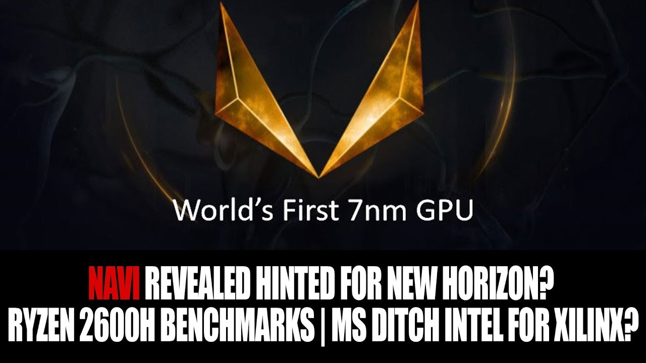 NAVI Revealed Hinted For New Horizon? | Ryzen 2600H Benchmarks | Microsoft Ditch Intel for Xilinx?