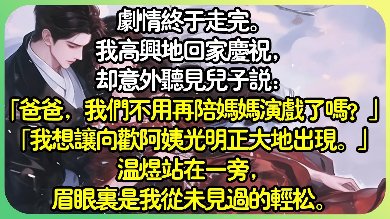 【全文完结】劇情終於走完。我高興地回家慶祝，卻意外聽見兒子說：「爸爸，我們不用再陪媽媽演戲了嗎？」「我想讓向歡阿姨光明正大地出現。」溫煜站在一旁，眉眼裡是我從未見過的輕鬆。#薄荷听书