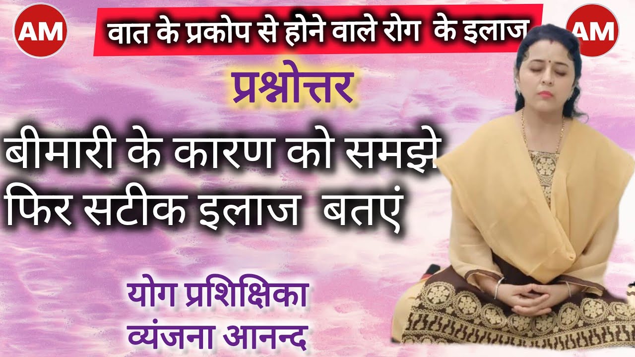वात के प्रकोप से होने वाले रोग के इलाज; रोग के कारण को समझे फिर सटीक इलाज बताएं-व्यंजना आनन्द L.F.T