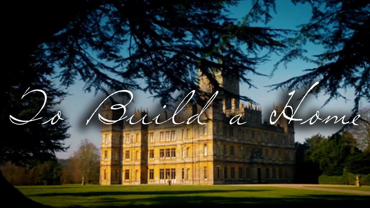 To Build A Home (Downton Abbey)