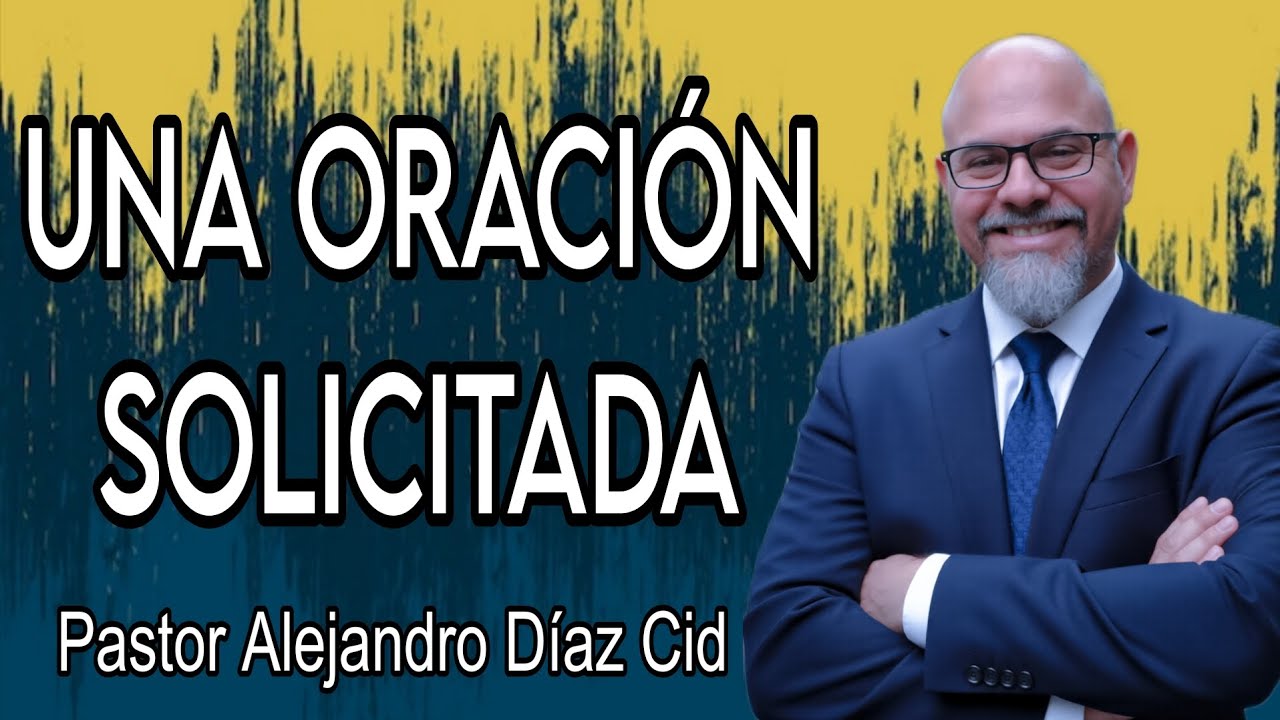 Sermón: Una Oración Solicitada, Pastor Alejandro Díaz Cid 