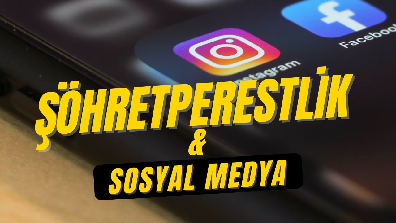 *** ŞÖHRETPERESTLİK MARAZI VE SOSYAL MEDYA  ***