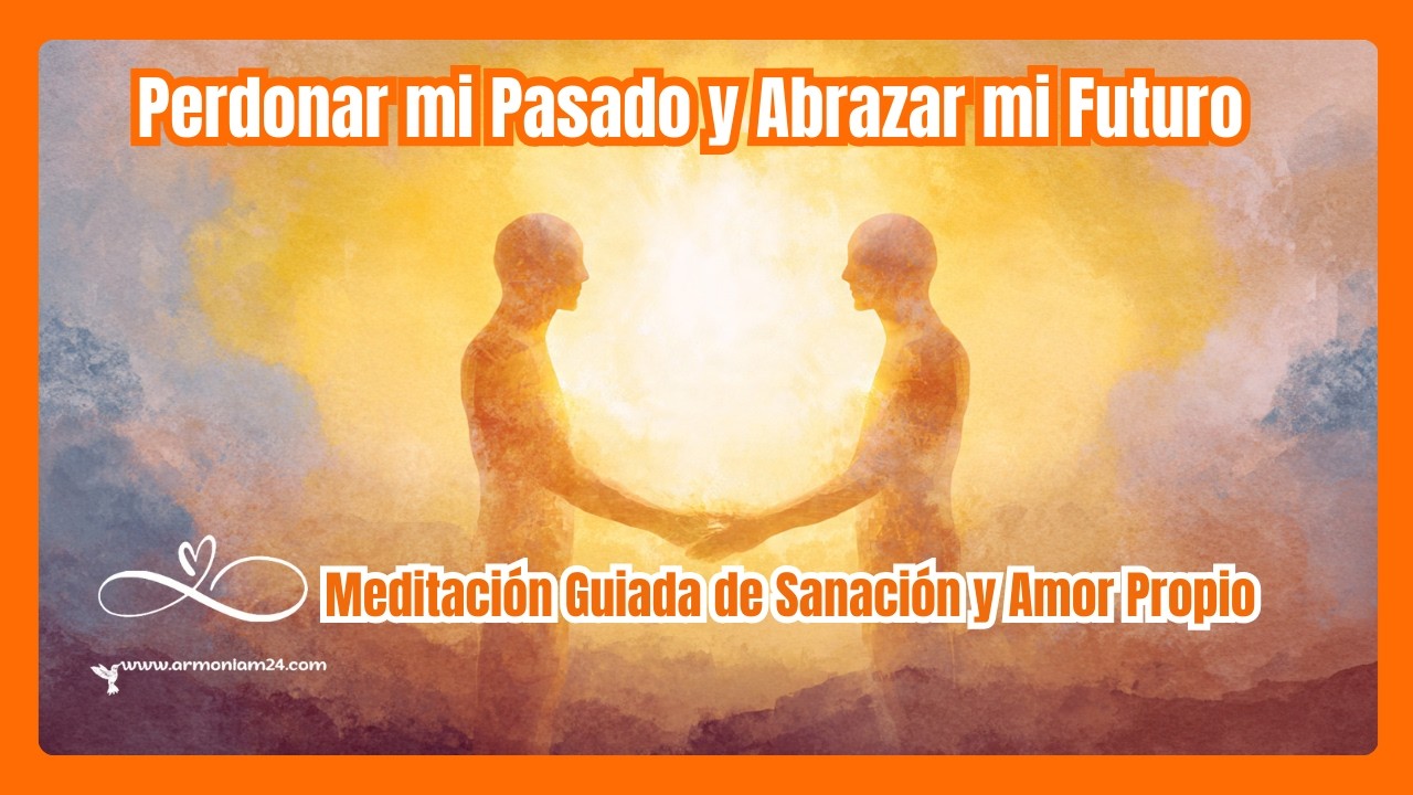Perdonar mi Pasado y Abrazar mi Futuro, Meditación Guiada de Sanación y Amor Propio