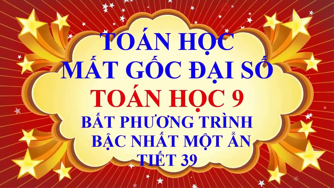 THẦY QUANG - MẤT GỐC TOÁN ĐẠI SỐ - PHẦN THCS - TOÁN HỌC 9 - BẤT PHƯƠNG TRÌNH BẬC NHẤT - TIẾT 39