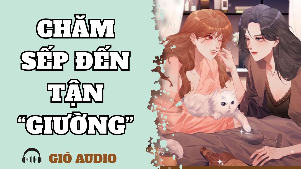 [ TRUYỆN GIRL LOVE ] CHĂM SẾP ĐẾN TẬN GIƯỜNG - GIÓ AUDIO