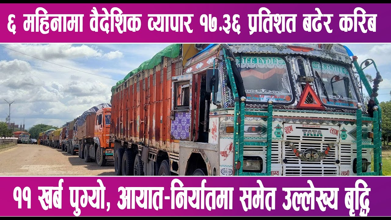 ६ महिनामा वैदेशिक व्यापार १७.३६ प्रतिशत बढेर करिब ११ खर्ब पुग्यो | News Report |