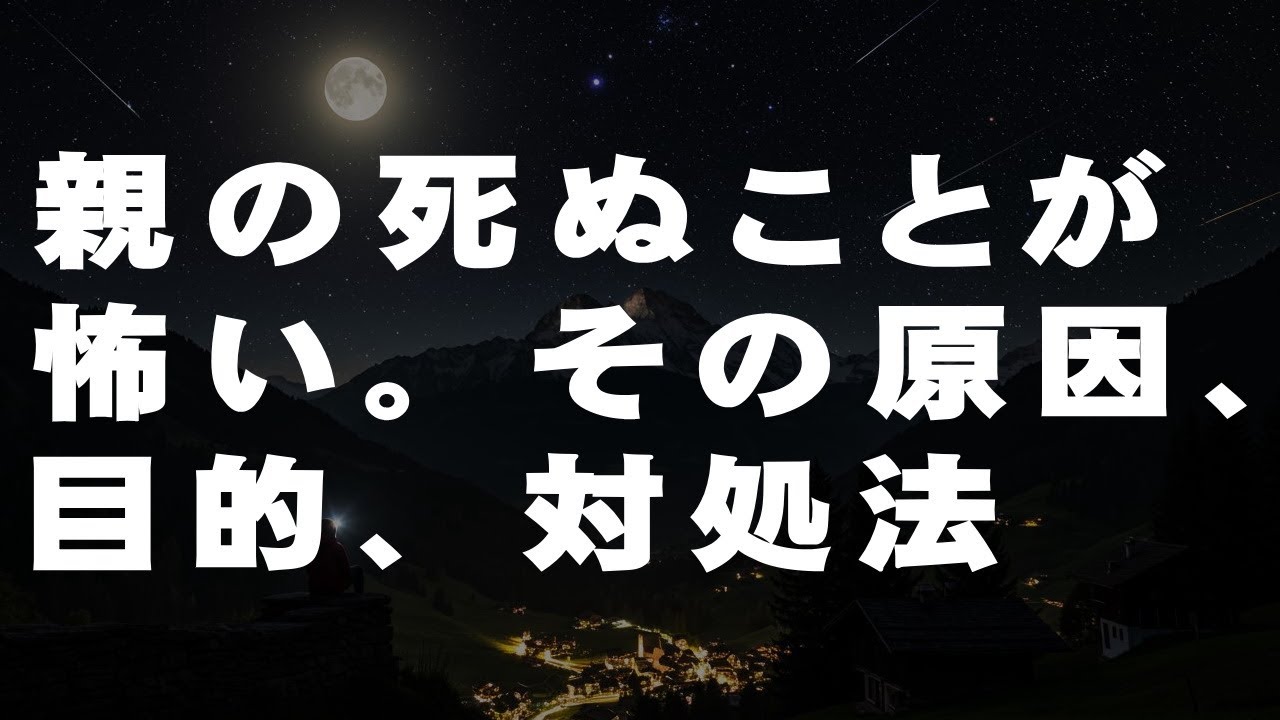 親の死ぬことが怖い。その原因、目的、対処法