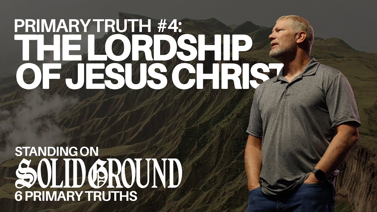 Standing On Solid Ground | Primary Truth #4: The Lordship Of Jesus Christ