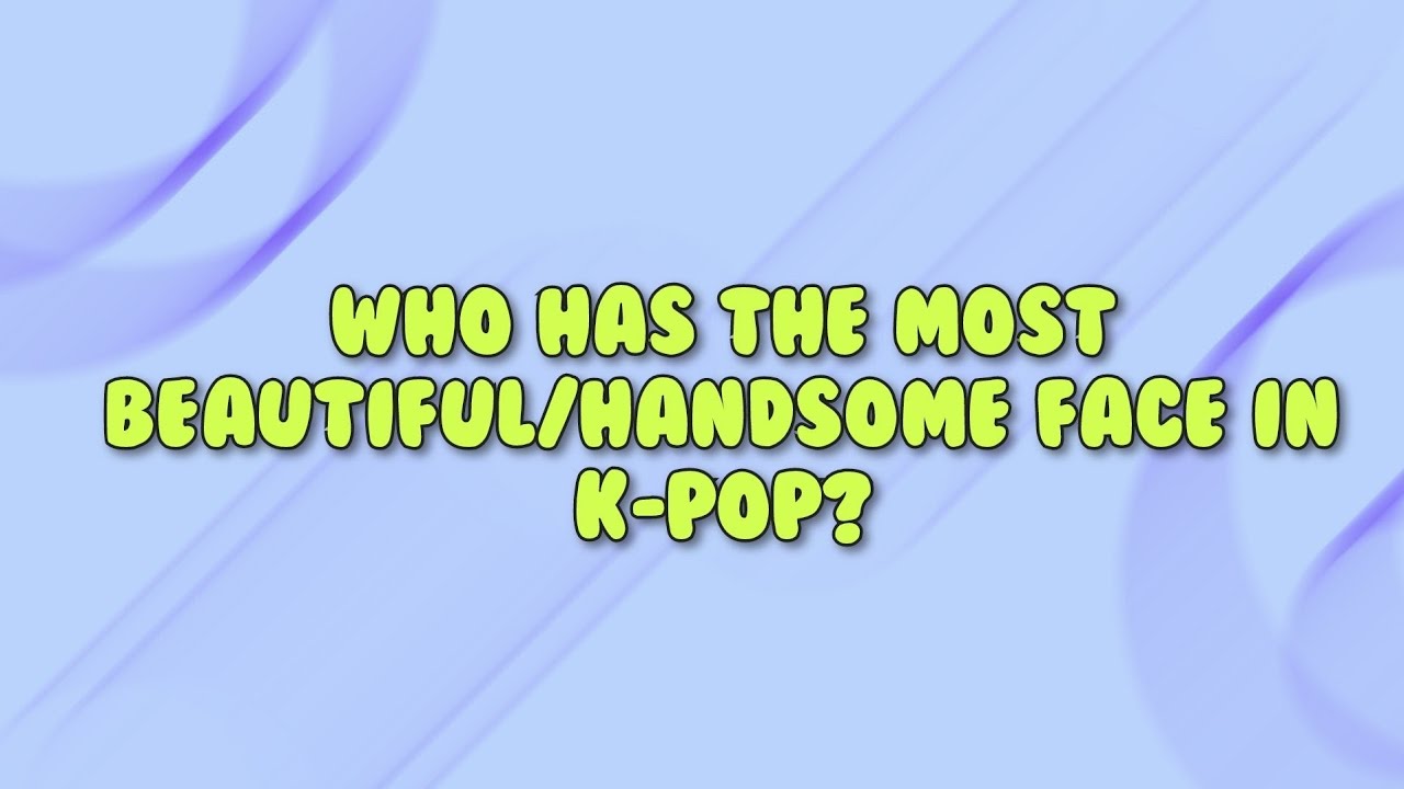Who has the most beautiful/handsome face in K-POP?