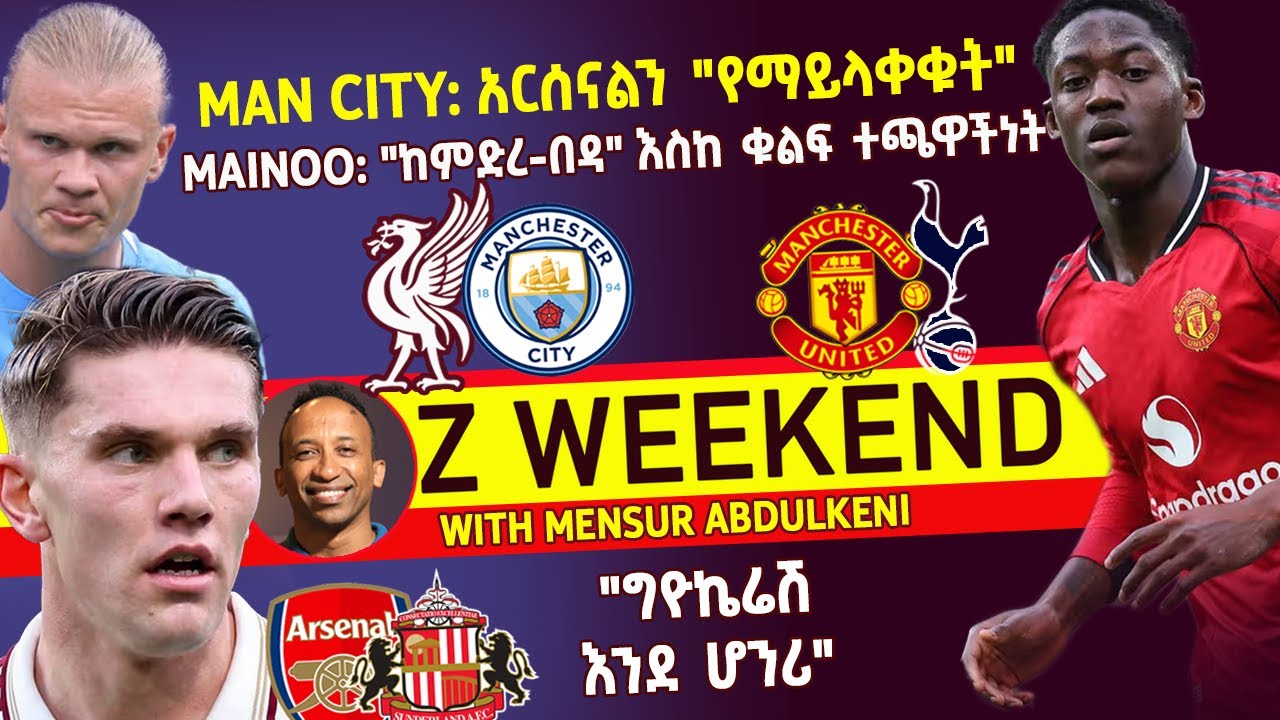Z WEEKEND: MAN CITY: አርሰናልን “የማይላቀቁት”፣ MAINOO: “ከምድረ-በዳ” እስከ ቁልፍ ተጫዋችነት