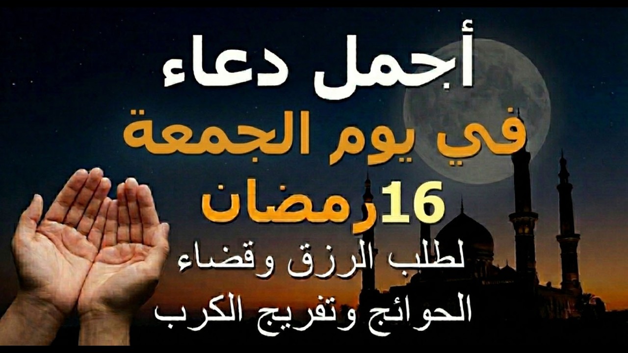 دعاء يوم الجمعة 16 رمضان.. أجمل دعاء لطلب الرزق وقضاء الحوائج وفك الكربات