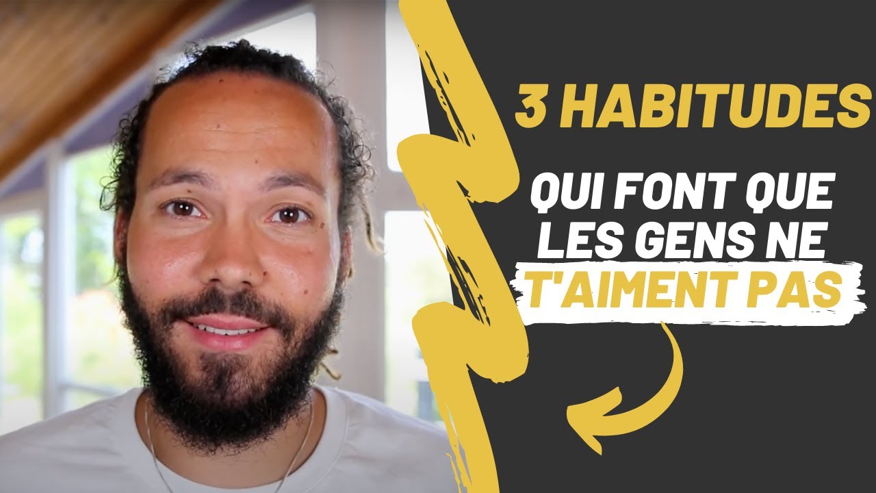 3 HABITUDES qui font que LES GENS ne T'AIMENT PAS